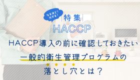 HACCP導入の前に確認しておきたい一般的衛生管理プログラムの落とし穴とは？