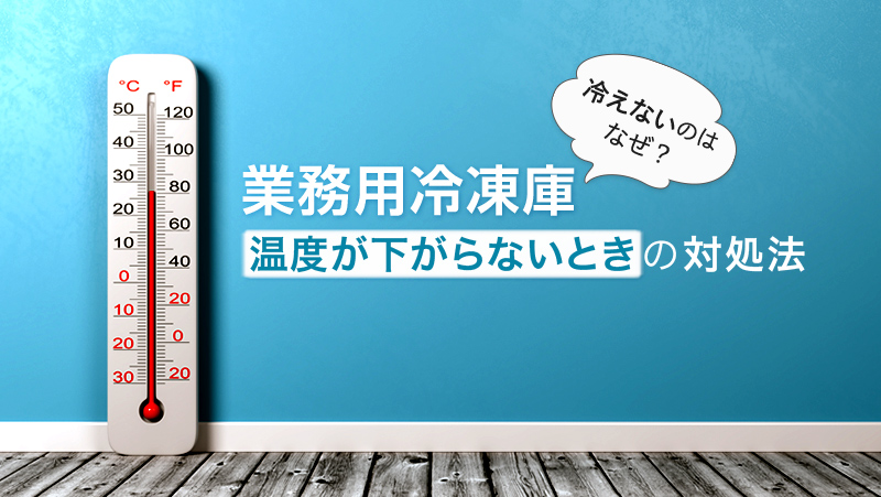 冷えないのはなぜ？業務用冷凍庫、温度が下がらないときの対処法