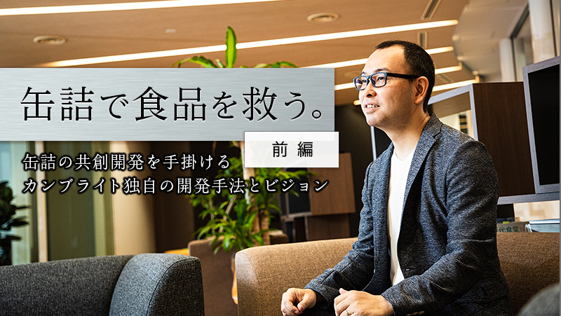 缶詰で食品を救う。缶詰の共創開発を手掛けるカンブライト独自の開発手法とビジョンとは【前編】