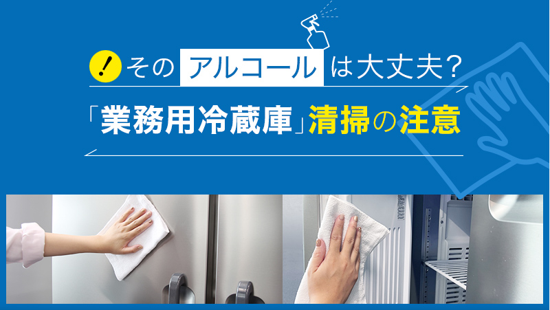 そのアルコールは大丈夫？業務用冷蔵庫清掃の注意 - 業務用冷蔵庫 