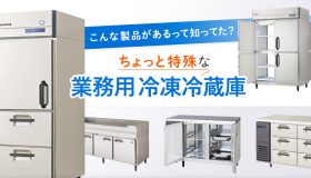 こんな製品があるって知ってた？ちょっと特殊な業務用冷凍冷蔵庫