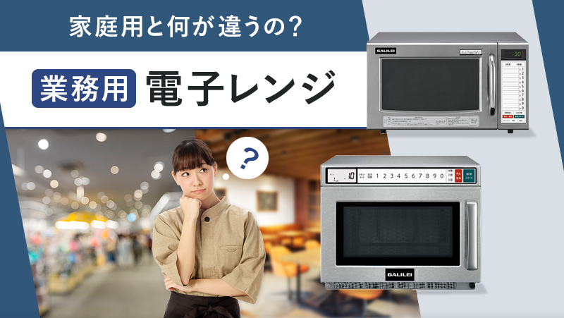 家庭用と何が違うの？ 業務用電子レンジ - 業務用冷蔵庫・厨房