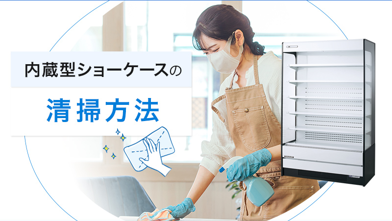 内蔵型ショーケースの清掃方法 - 業務用冷蔵庫・厨房機器お役立ち 