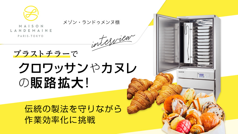 ブラストチラーでクロワッサンやカヌレの販路拡大! 伝統の製法を守りながら作業効率化に挑戦