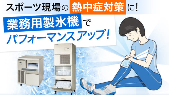スポーツ現場の熱中症対策に！ 業務用製氷機でパフォーマンスアップ！