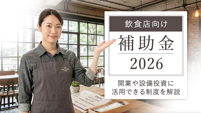 2026年度版 飲食店向け補助金|開業や設備投資 に活用できる制度を解説