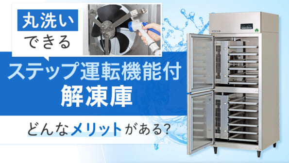 丸洗いできるステップ運転機能付解凍庫！どんなメリットがある？