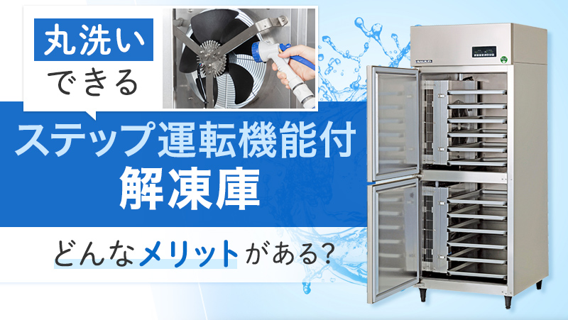 丸洗いできるステップ運転機能付解凍庫！どんなメリットがある？