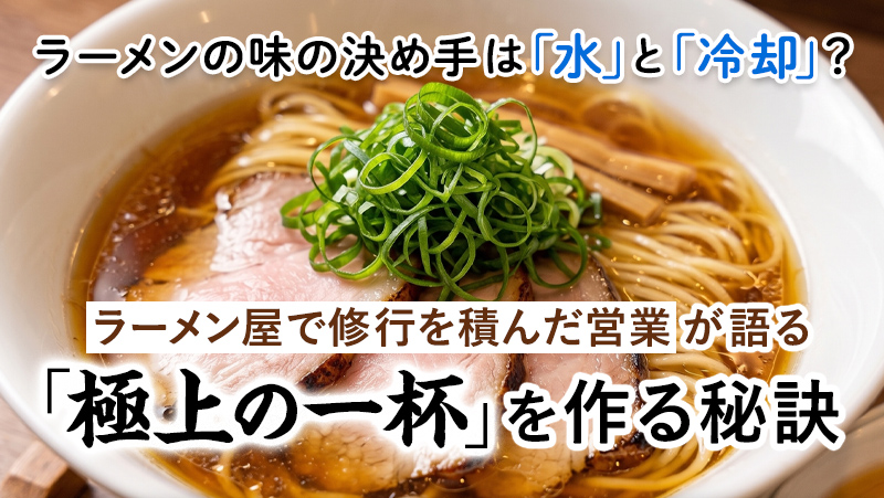 ラーメンの味の決め手は「水」と「冷却」?