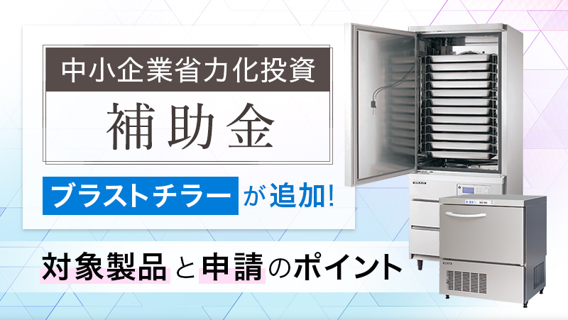 【中小企業省力化投資補助金】ブラストチラーが追加！対象製品と申請のポイント