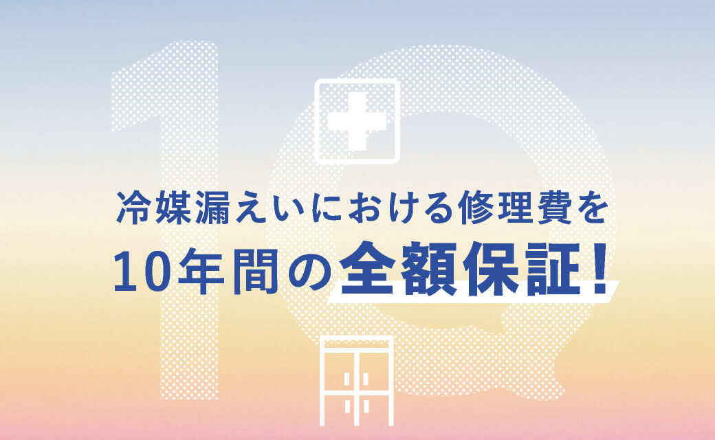 冷媒漏えいにおける修理費を10年間の全額保証！